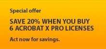 Special offer - SAVE 20% WHEN YOU BUY 6 ACROBAT X PRO LICENSES - Act now for savings.